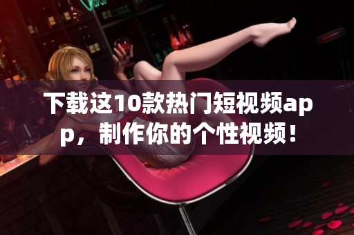 下载这10款热门短视频app，制作你的个性视频！