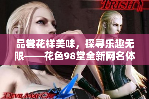 品尝花样美味，探寻乐趣无限——花色98堂全新网名体现内涵