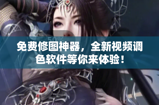 免费修图神器，全新视频调色软件等你来体验！