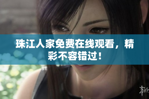 珠江人家免费在线观看，精彩不容错过！