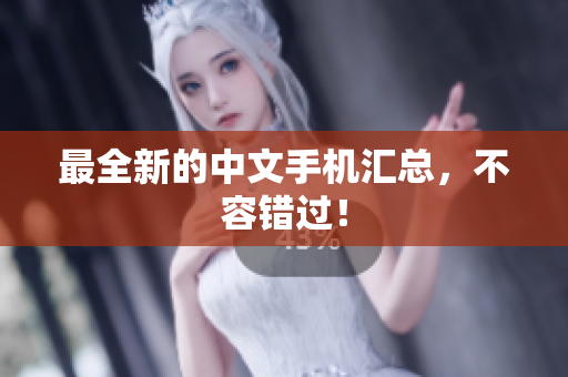 最全新的中文手机汇总，不容错过！