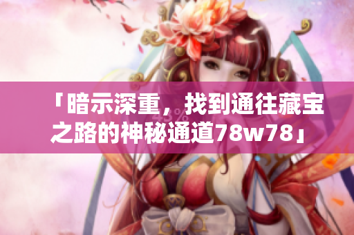 「暗示深重，找到通往藏宝之路的神秘通道78w78」