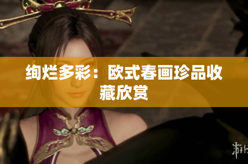 绚烂多彩：欧式春画珍品收藏欣赏
