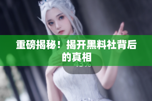 重磅揭秘！揭开黑料社背后的真相
