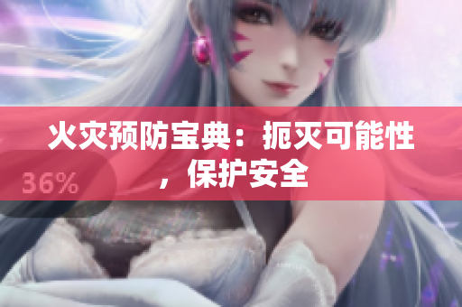 火灾预防宝典：扼灭可能性，保护安全