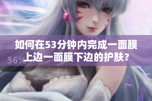 如何在53分钟内完成一面膜上边一面膜下边的护肤？