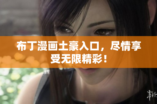 布丁漫画土豪入口，尽情享受无限精彩！