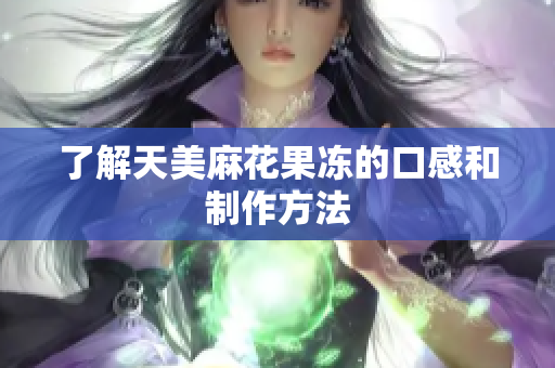 了解天美麻花果冻的口感和制作方法