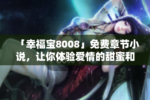 「幸福宝8008」免费章节小说，让你体验爱情的甜蜜和惊喜