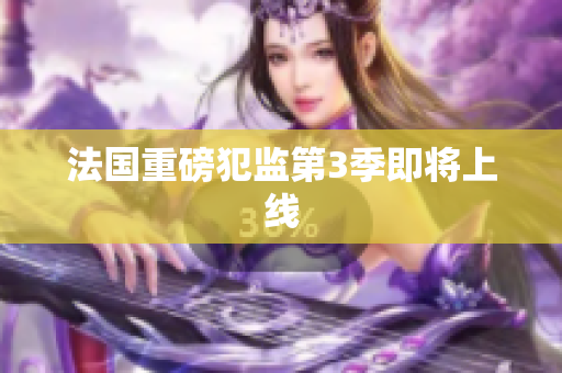 法国重磅犯监第3季即将上线