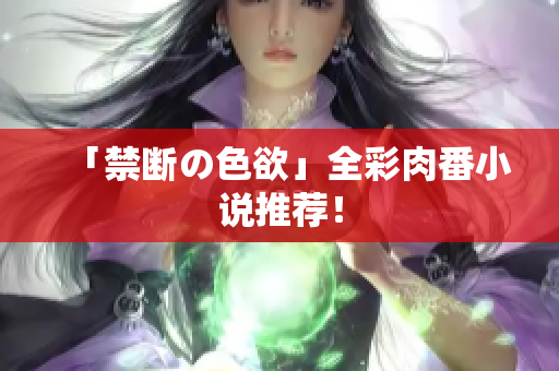 「禁断の色欲」全彩肉番小说推荐！