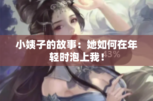 小姨子的故事：她如何在年轻时泡上我！