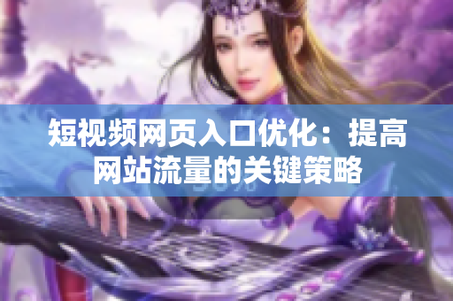 短视频网页入口优化：提高网站流量的关键策略