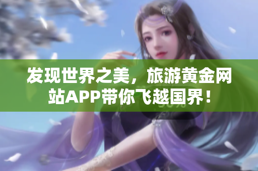 发现世界之美，旅游黄金网站APP带你飞越国界！