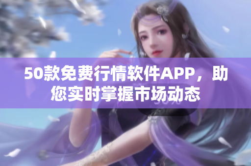 50款免费行情软件APP，助您实时掌握市场动态
