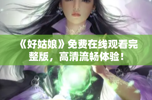 《好姑娘》免费在线观看完整版，高清流畅体验！