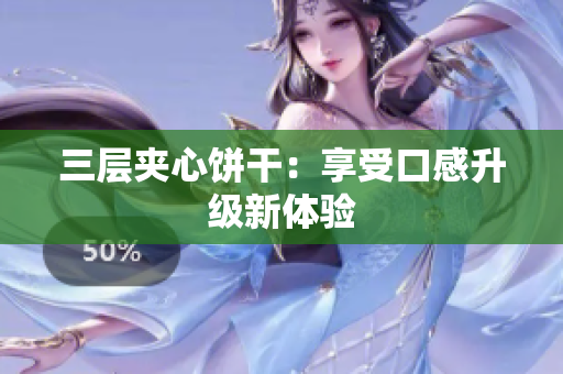 三层夹心饼干：享受口感升级新体验