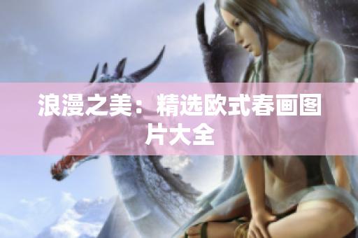 浪漫之美：精选欧式春画图片大全