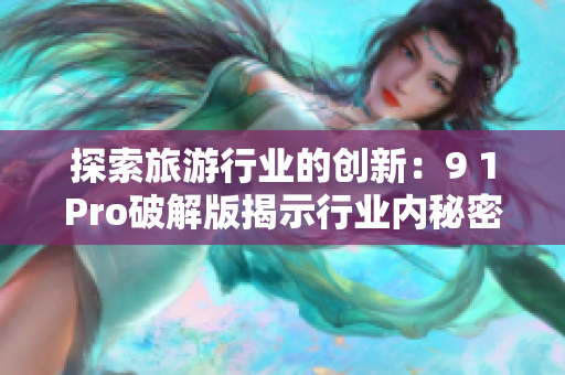 探索旅游行业的创新：9 1Pro破解版揭示行业内秘密