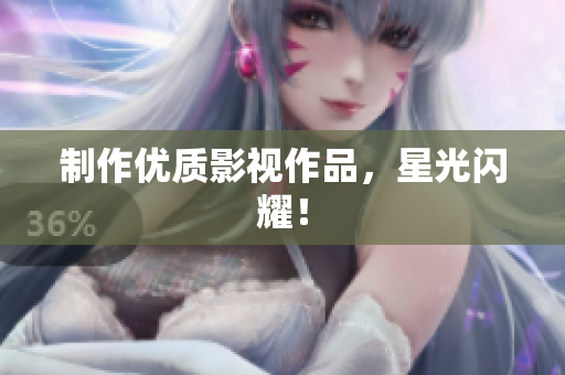 制作优质影视作品，星光闪耀！