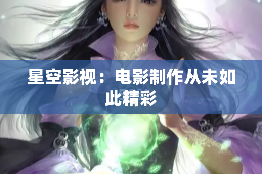 星空影视：电影制作从未如此精彩
