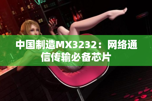 中国制造MX3232：网络通信传输必备芯片