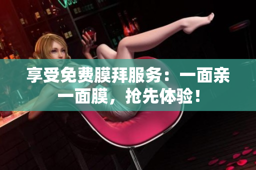 享受免费膜拜服务：一面亲一面膜，抢先体验！
