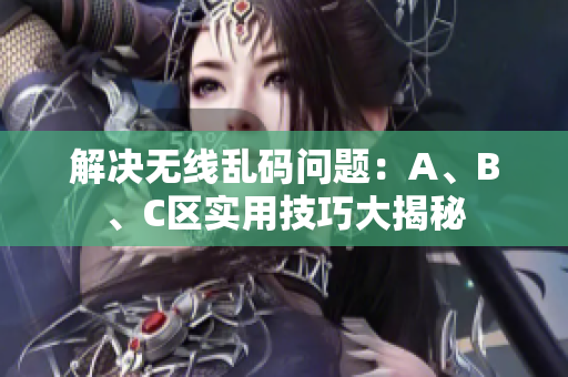解决无线乱码问题：A、B、C区实用技巧大揭秘