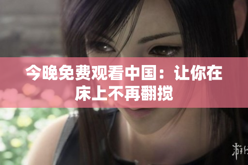 今晚免费观看中国：让你在床上不再翻搅