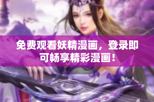 免费观看妖精漫画，登录即可畅享精彩漫画！
