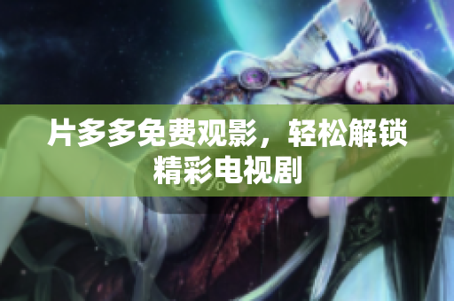 片多多免费观影，轻松解锁精彩电视剧