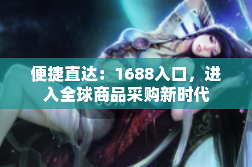 便捷直达：1688入口，进入全球商品采购新时代