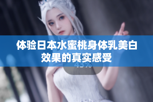 体验日本水蜜桃身体乳美白效果的真实感受