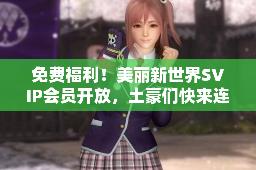 免费福利！美丽新世界SVIP会员开放，土豪们快来连！