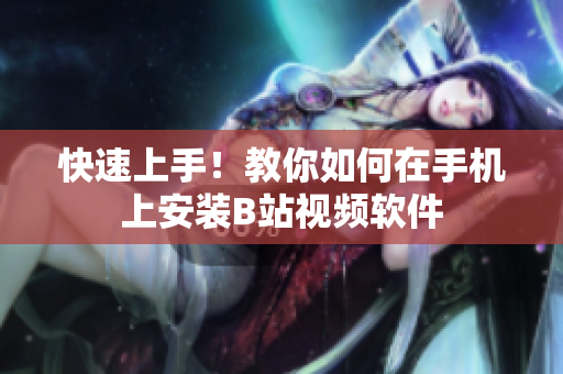 快速上手！教你如何在手机上安装B站视频软件