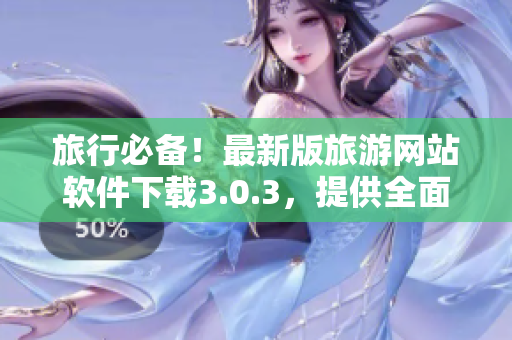 旅行必备！最新版旅游网站软件下载3.0.3，提供全面旅游攻略与行程规划！