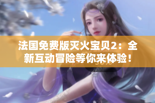 法国免费版灭火宝贝2：全新互动冒险等你来体验！