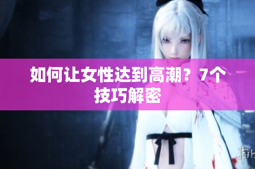 如何让女性达到高潮？7个技巧解密