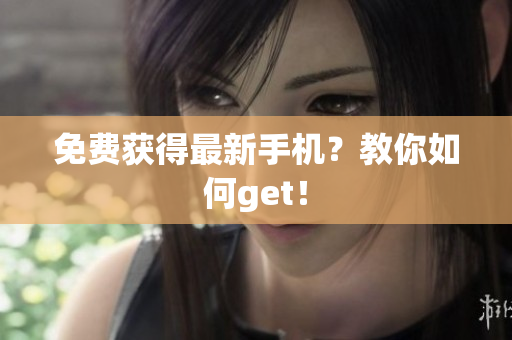 免费获得最新手机？教你如何get！