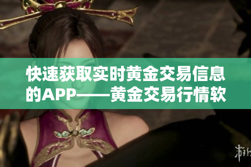 快速获取实时黄金交易信息的APP——黄金交易行情软件