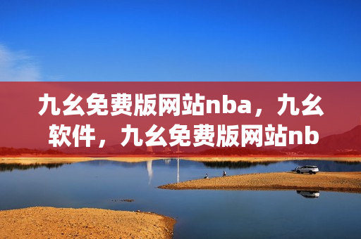 九幺免费版网站nba，九幺 软件，九幺免费版网站nba下载，九幺 软件下载，九幺免费版下载----9Epav305pgM7