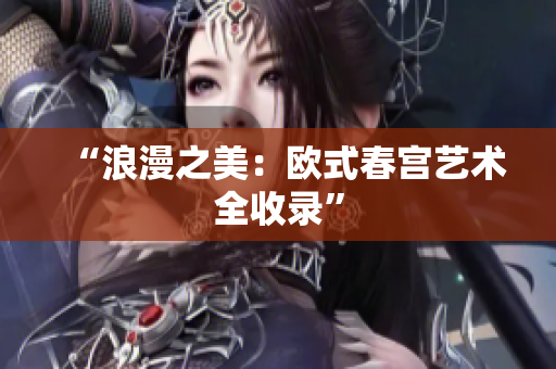 “浪漫之美：欧式春宫艺术全收录”