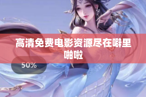 高清免费电影资源尽在噼里啪啦