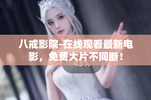 八戒影院-在线观看最新电影，免费大片不间断！
