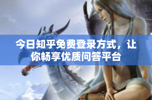 今日知乎免费登录方式，让你畅享优质问答平台