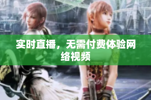 实时直播，无需付费体验网络视频