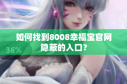 如何找到8008幸福宝官网隐蔽的入口？