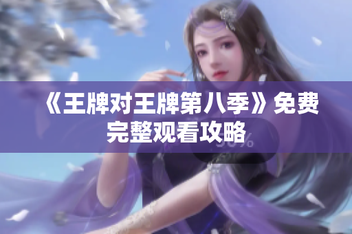 《王牌对王牌第八季》免费完整观看攻略