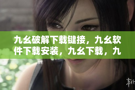九幺破解下载键接，九幺软件下载安装，九幺下载，九幺免费版下载安装，九幺免费版网站nba----Bod34eD3DnUN