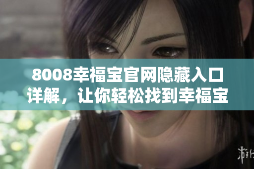 8008幸福宝官网隐藏入口详解，让你轻松找到幸福宝入口